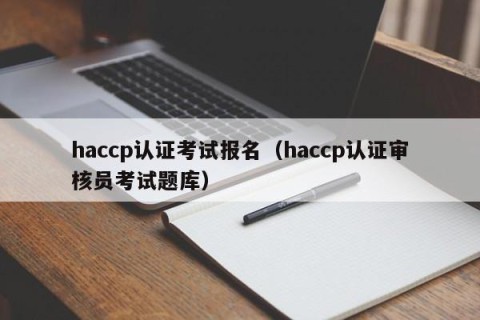 haccp认证考试报名（haccp认证审核员考试题库）