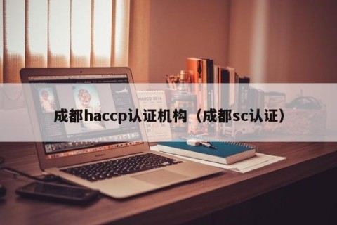 成都haccp认证机构（成都sc认证）