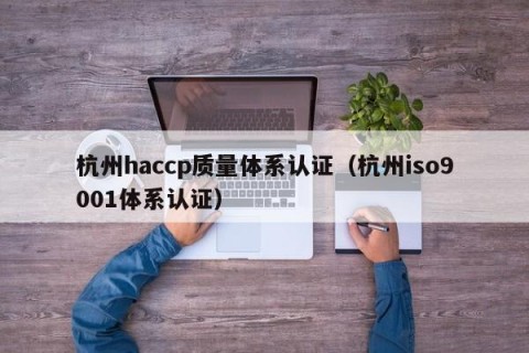 杭州haccp质量体系认证（杭州iso9001体系认证）