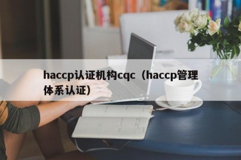 haccp认证机构cqc（haccp管理体系认证）