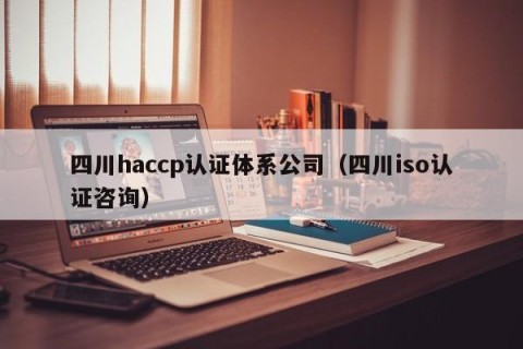 四川haccp认证体系公司（四川iso认证咨询）