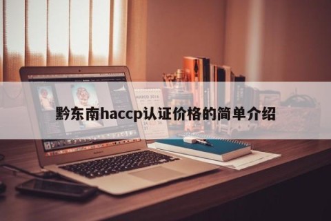 黔东南haccp认证价格的简单介绍