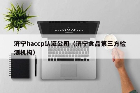 济宁haccp认证公司（济宁食品第三方检测机构）