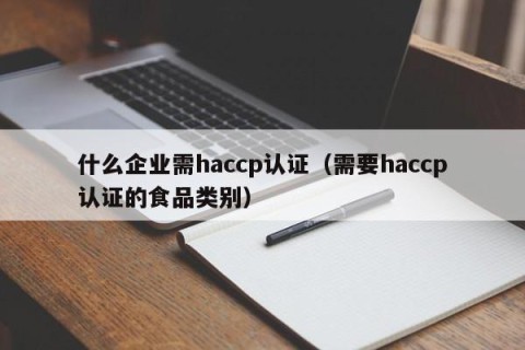 什么企业需haccp认证（需要haccp认证的食品类别）