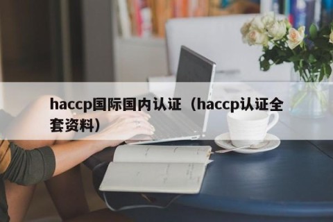 haccp国际国内认证（haccp认证全套资料）