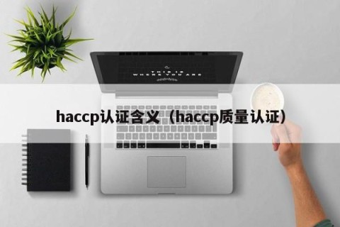 haccp认证含义（haccp质量认证）