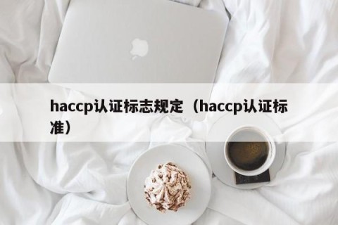 haccp认证标志规定（haccp认证标准）