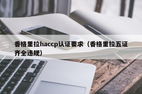 香格里拉haccp认证要求（香格里拉五证齐全违规）