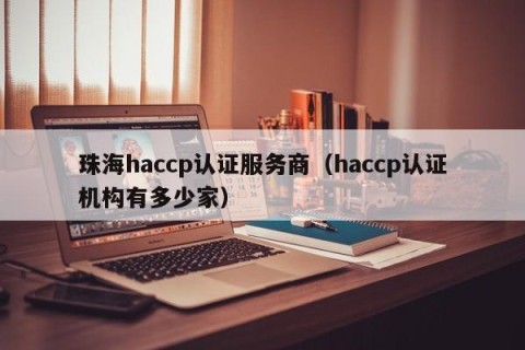珠海haccp认证服务商（haccp认证机构有多少家）
