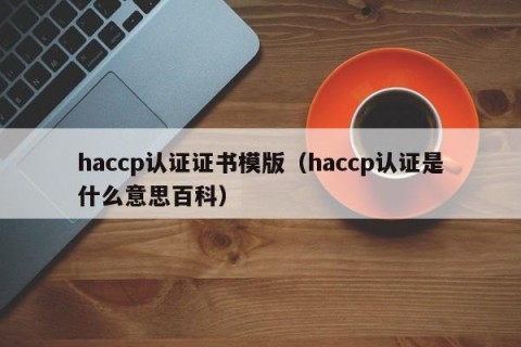 haccp认证证书模版（haccp认证是什么意思百科）