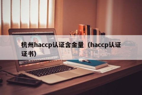 杭州haccp认证含金量（haccp认证证书）