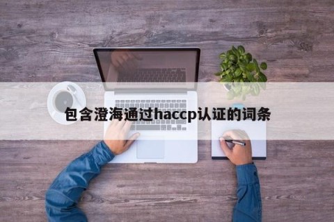 包含澄海通过haccp认证的词条