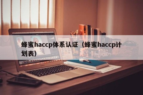 蜂蜜haccp体系认证（蜂蜜haccp计划表）