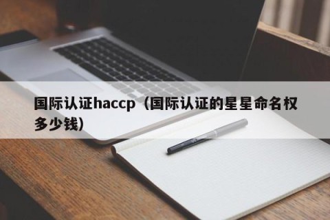 国际认证haccp（国际认证的星星命名权多少钱）