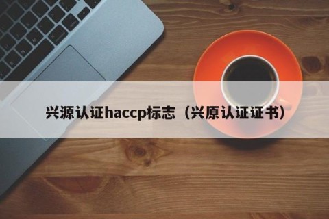 兴源认证haccp标志（兴原认证证书）