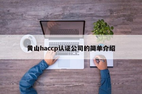 黄山haccp认证公司的简单介绍