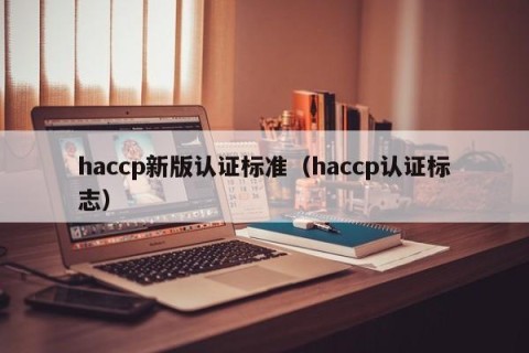 haccp新版认证标准（haccp认证标志）