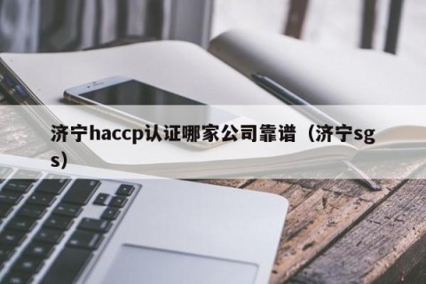 济宁haccp认证哪家公司靠谱（济宁sgs）