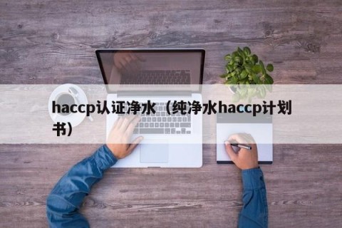haccp认证净水（纯净水haccp计划书）