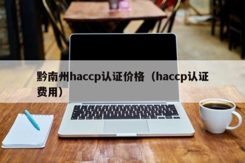 黔南州haccp认证价格（haccp认证费用）