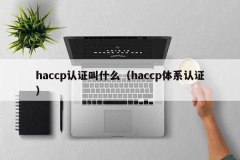 haccp认证叫什么（haccp体系认证）