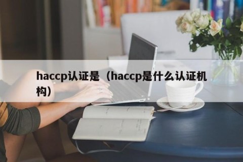 haccp认证是（haccp是什么认证机构）
