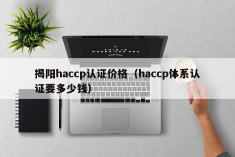 揭阳haccp认证价格（haccp体系认证要多少钱）