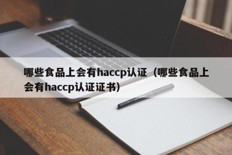 哪些食品上会有haccp认证（哪些食品上会有haccp认证证书）