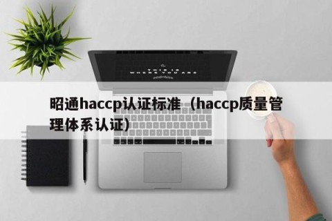 昭通haccp认证标准（haccp质量管理体系认证）