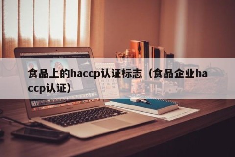 食品上的haccp认证标志（食品企业haccp认证）