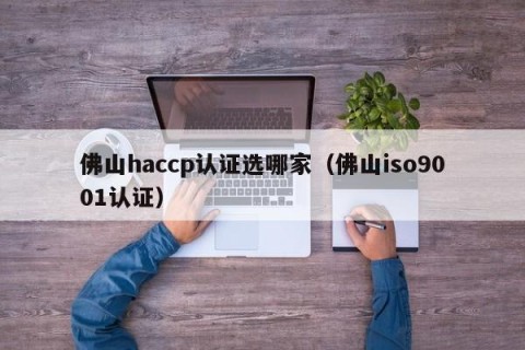 佛山haccp认证选哪家（佛山iso9001认证）