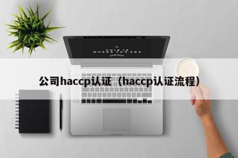 公司haccp认证（haccp认证流程）