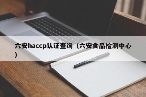 六安haccp认证查询（六安食品检测中心）