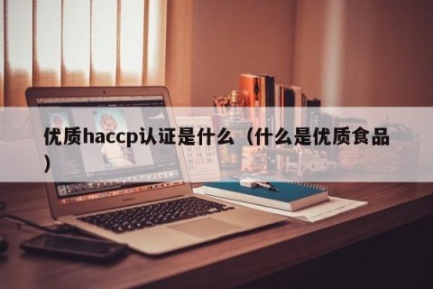 优质haccp认证是什么（什么是优质食品）
