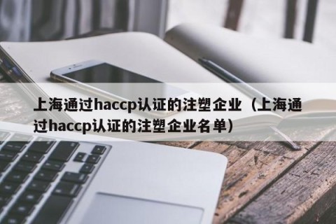 上海通过haccp认证的注塑企业（上海通过haccp认证的注塑企业名单）