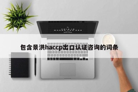 包含景洪haccp出口认证咨询的词条
