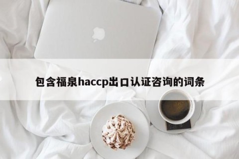 包含福泉haccp出口认证咨询的词条
