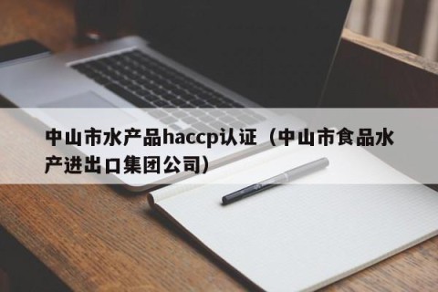 中山市水产品haccp认证（中山市食品水产进出口集团公司）