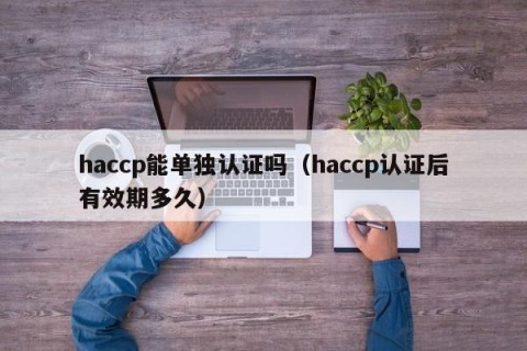 haccp能单独认证吗（haccp认证后有效期多久）