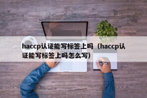 haccp认证能写标签上吗（haccp认证能写标签上吗怎么写）
