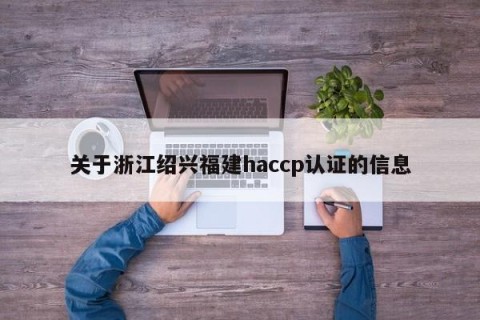 关于浙江绍兴福建haccp认证的信息