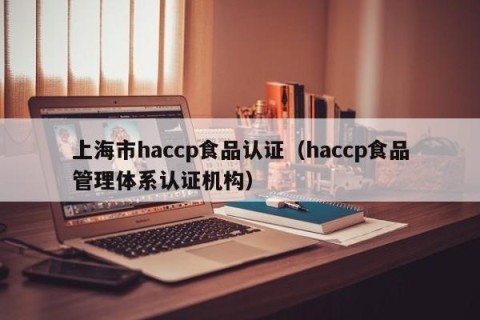 上海市haccp食品认证（haccp食品管理体系认证机构）