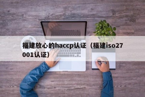 福建放心的haccp认证（福建iso27001认证）