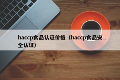 haccp食品认证价格（haccp食品安全认证）