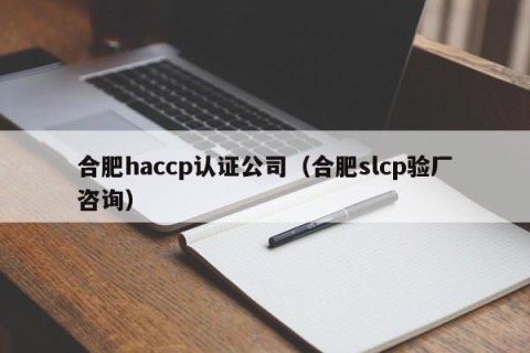 合肥haccp认证公司（合肥slcp验厂咨询）
