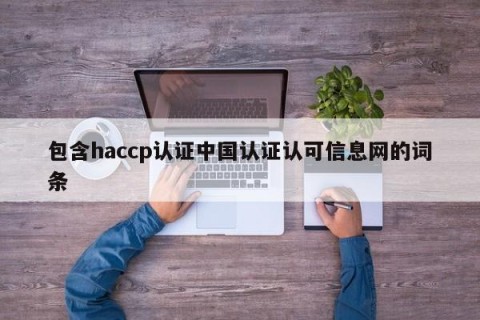 包含haccp认证中国认证认可信息网的词条
