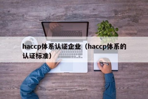 haccp体系认证企业（haccp体系的认证标准）