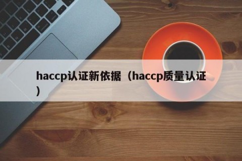 haccp认证新依据（haccp质量认证）