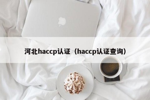 河北haccp认证（haccp认证查询）