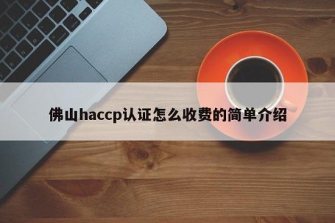 佛山haccp认证怎么收费的简单介绍